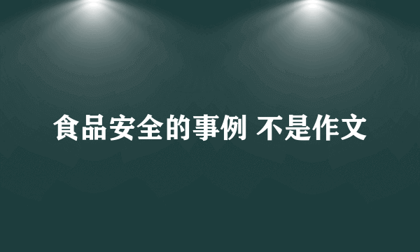 食品安全的事例 不是作文