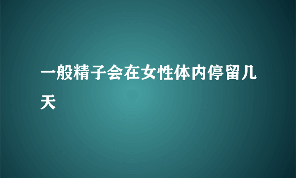 一般精子会在女性体内停留几天