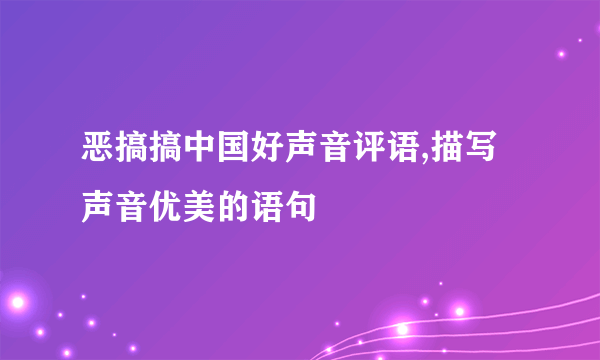 恶搞搞中国好声音评语,描写声音优美的语句