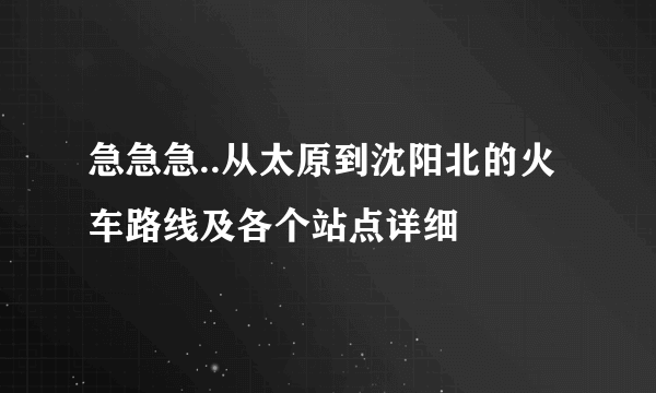 急急急..从太原到沈阳北的火车路线及各个站点详细