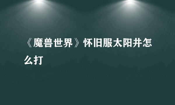 《魔兽世界》怀旧服太阳井怎么打