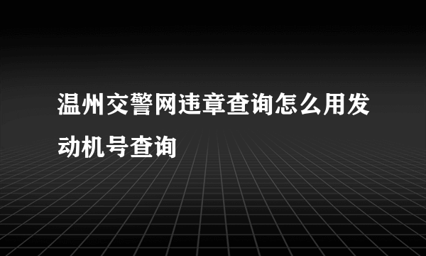 温州交警网违章查询怎么用发动机号查询