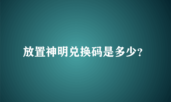 放置神明兑换码是多少？