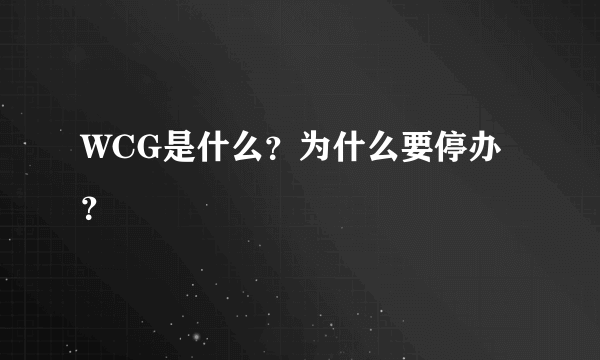 WCG是什么？为什么要停办？