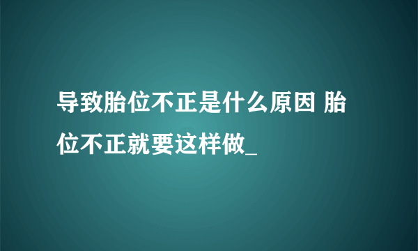 导致胎位不正是什么原因 胎位不正就要这样做_