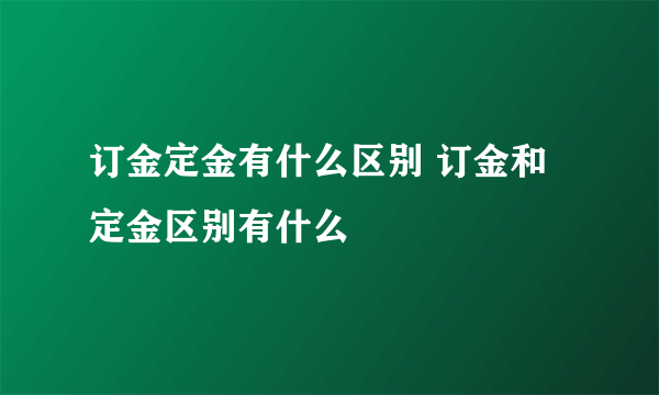 订金定金有什么区别 订金和定金区别有什么