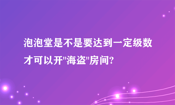 泡泡堂是不是要达到一定级数才可以开