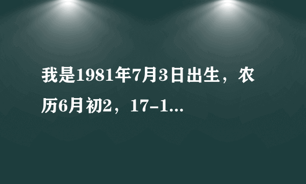 我是1981年7月3日出生，农历6月初2，17-18间点生，是什么命?