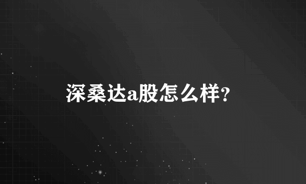 深桑达a股怎么样？