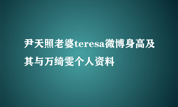 尹天照老婆teresa微博身高及其与万绮雯个人资料