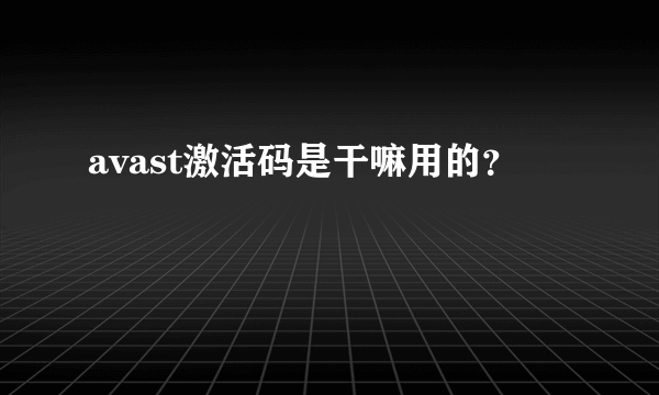 avast激活码是干嘛用的？