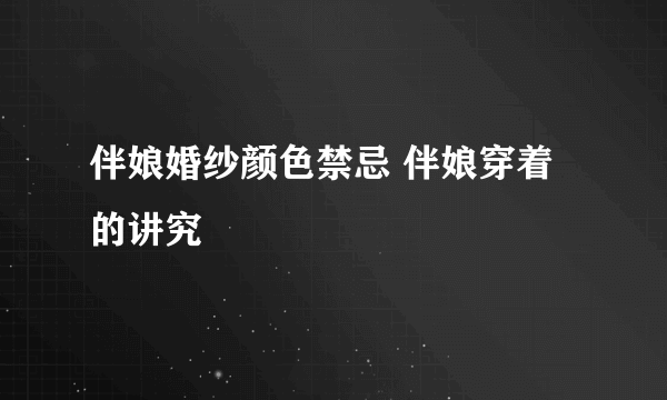 伴娘婚纱颜色禁忌 伴娘穿着的讲究