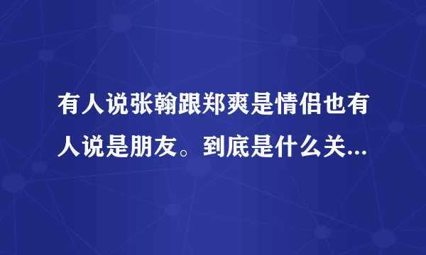 有人说张翰跟郑爽是情侣也有人说是朋友。到底是什么关系。我很想知道。翰哥的笑最好看。