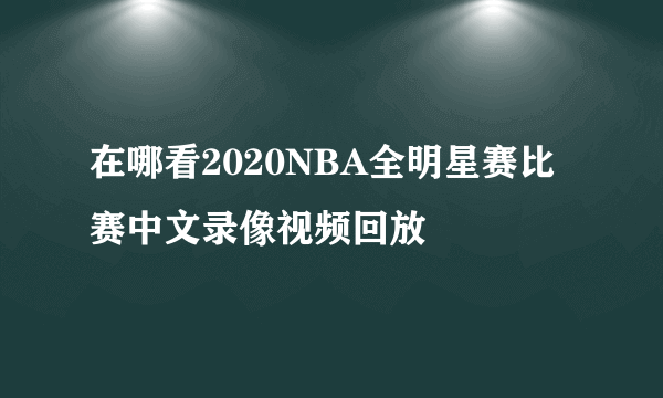 在哪看2020NBA全明星赛比赛中文录像视频回放