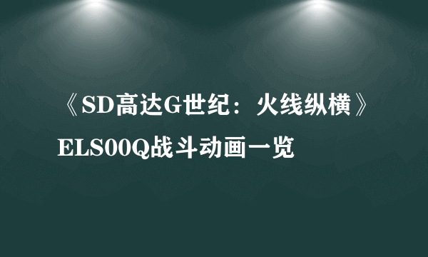 《SD高达G世纪：火线纵横》ELS00Q战斗动画一览