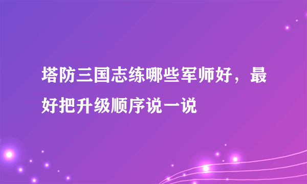 塔防三国志练哪些军师好，最好把升级顺序说一说