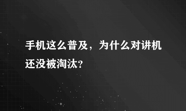 手机这么普及，为什么对讲机还没被淘汰？