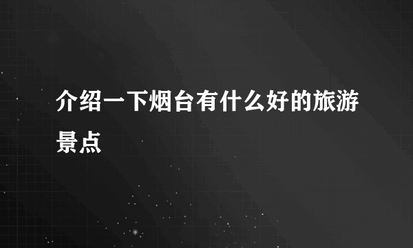 介绍一下烟台有什么好的旅游景点