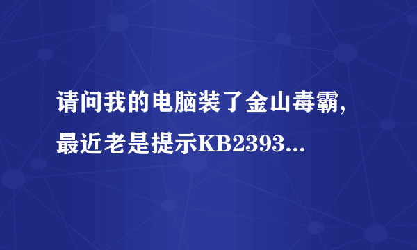 请问我的电脑装了金山毒霸,最近老是提示KB2393802补丁安装失败.电脑非常危险,我不能修复,该怎么办