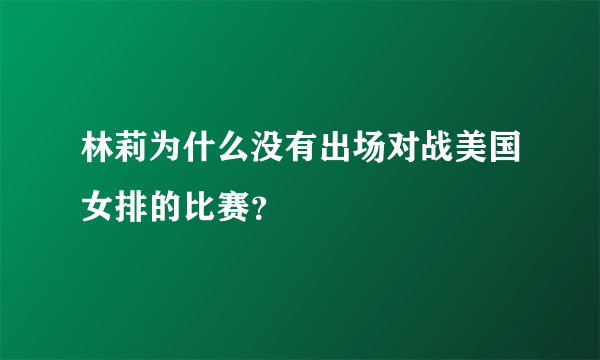 林莉为什么没有出场对战美国女排的比赛？