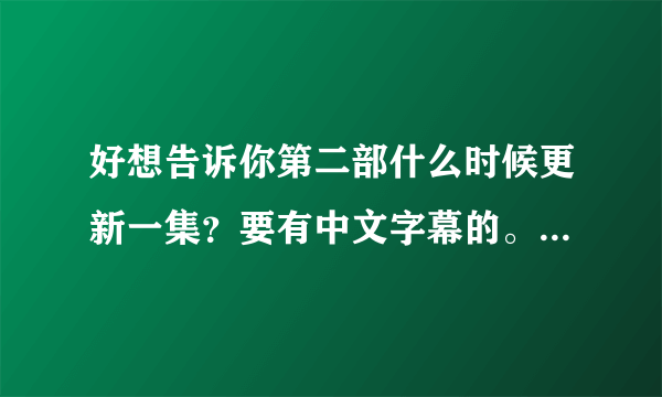 好想告诉你第二部什么时候更新一集？要有中文字幕的。 还有剧情介绍，谢谢。