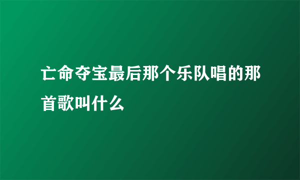 亡命夺宝最后那个乐队唱的那首歌叫什么