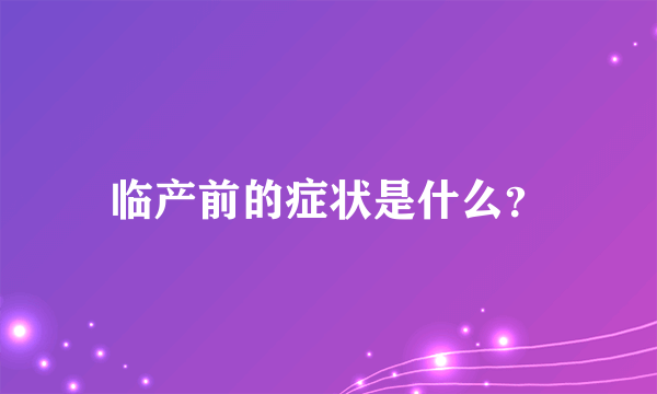 临产前的症状是什么？