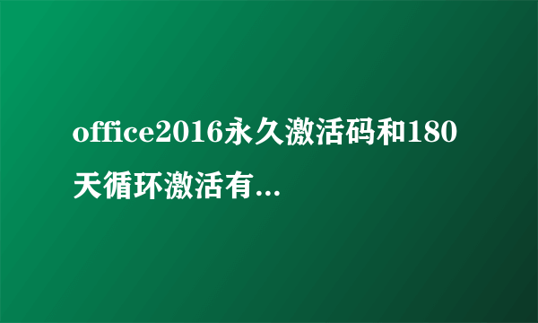 office2016永久激活码和180天循环激活有什么区别