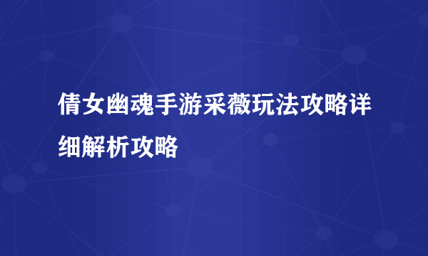 倩女幽魂手游采薇玩法攻略详细解析攻略