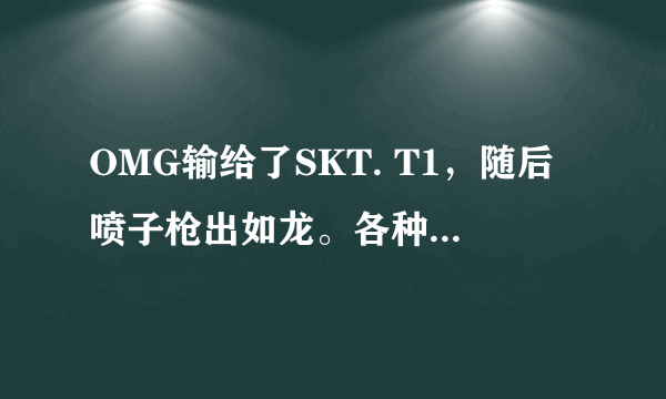 OMG输给了SKT. T1，随后喷子枪出如龙。各种喷！而且还针对打野柚子！我他妈就想说一句有