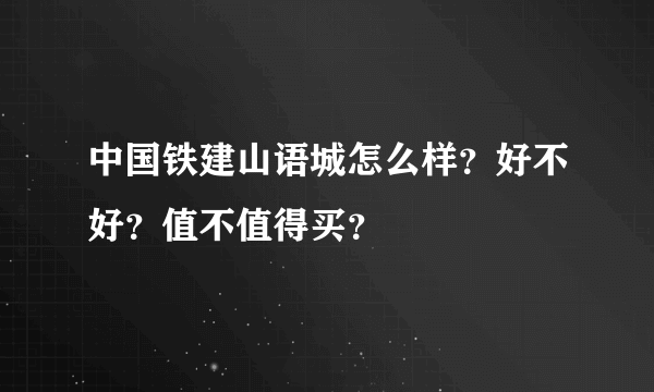 中国铁建山语城怎么样？好不好？值不值得买？