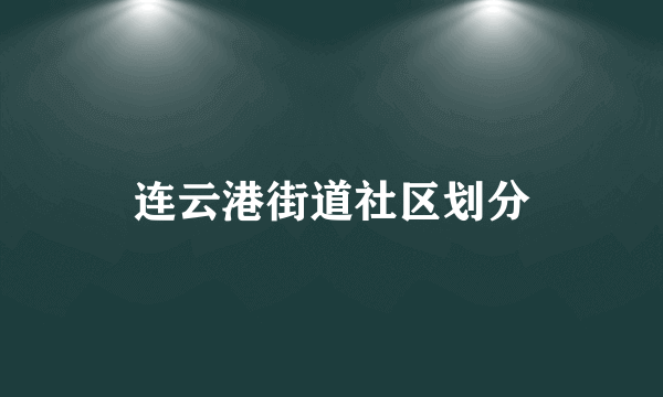 连云港街道社区划分