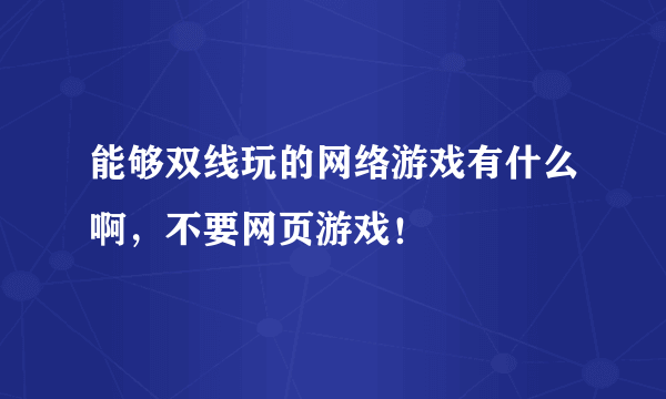 能够双线玩的网络游戏有什么啊，不要网页游戏！