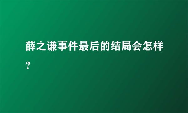 薛之谦事件最后的结局会怎样？