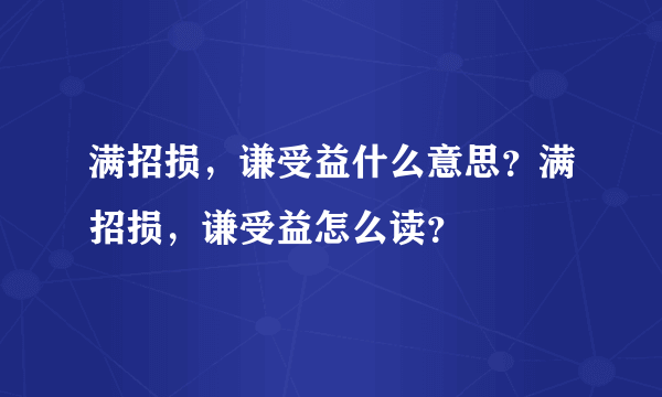 满招损，谦受益什么意思？满招损，谦受益怎么读？