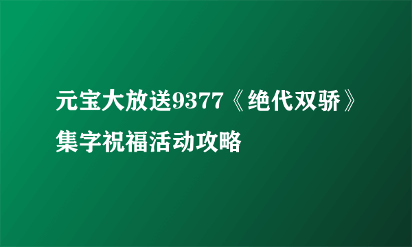 元宝大放送9377《绝代双骄》集字祝福活动攻略