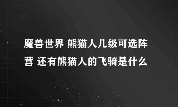 魔兽世界 熊猫人几级可选阵营 还有熊猫人的飞骑是什么