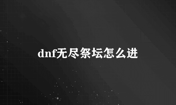 dnf无尽祭坛怎么进