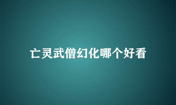 亡灵武僧幻化哪个好看