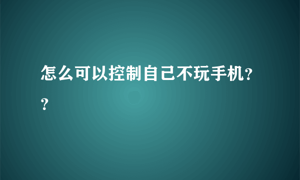 怎么可以控制自己不玩手机？？