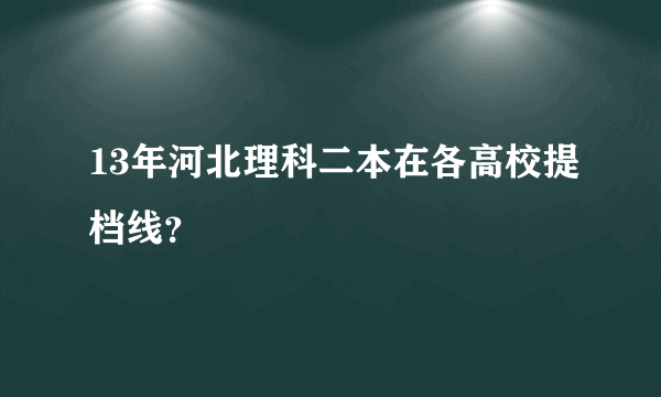 13年河北理科二本在各高校提档线？