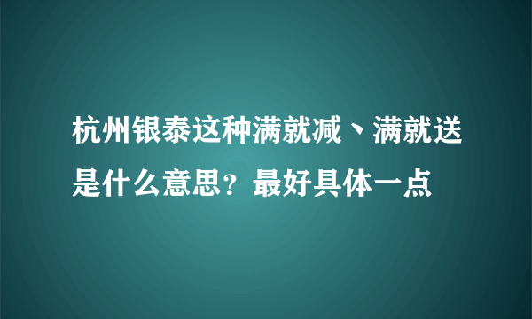 杭州银泰这种满就减丶满就送是什么意思？最好具体一点