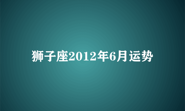 狮子座2012年6月运势