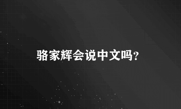 骆家辉会说中文吗？