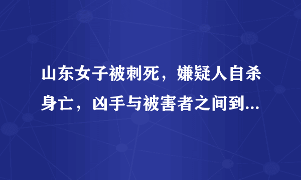 山东女子被刺死，嫌疑人自杀身亡，凶手与被害者之间到底有何恩怨？