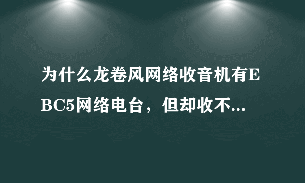 为什么龙卷风网络收音机有EBC5网络电台，但却收不到，听不了啊？