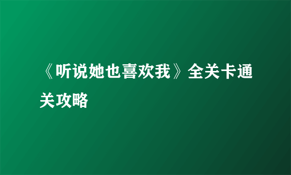 《听说她也喜欢我》全关卡通关攻略