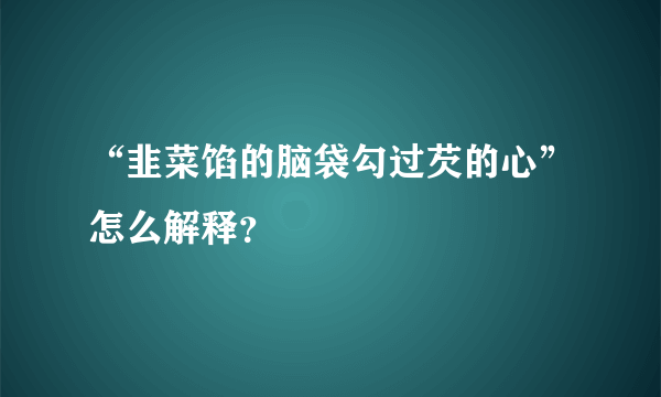 “韭菜馅的脑袋勾过芡的心”怎么解释？