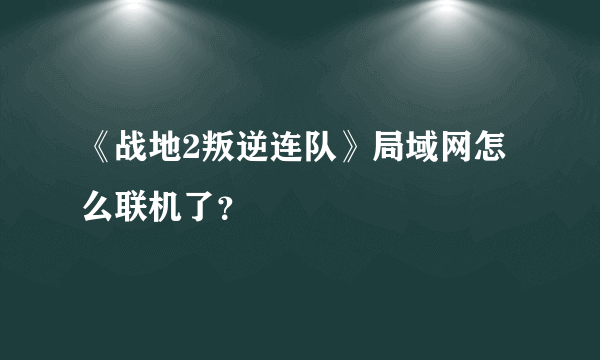 《战地2叛逆连队》局域网怎么联机了？