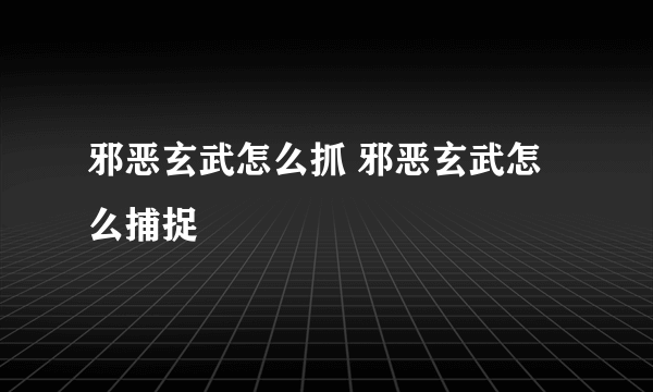 邪恶玄武怎么抓 邪恶玄武怎么捕捉